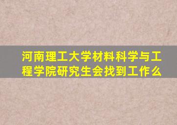 河南理工大学材料科学与工程学院研究生会找到工作么