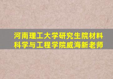 河南理工大学研究生院材料科学与工程学院威海新老师