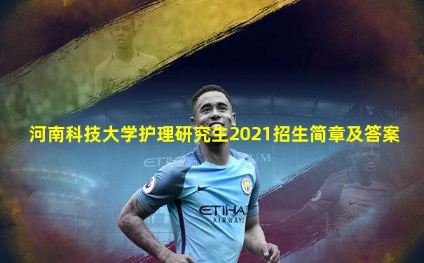 河南科技大学护理研究生2021招生简章及答案