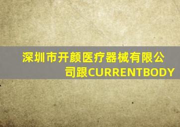 深圳市开颜医疗器械有限公司跟CURRENTBODY