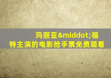 玛丽亚·福特主演的电影抢手票免费观看