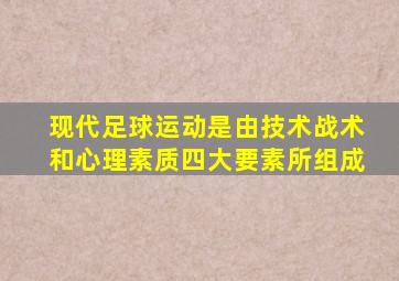 现代足球运动是由技术战术和心理素质四大要素所组成