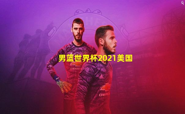 男篮世界杯2021美国