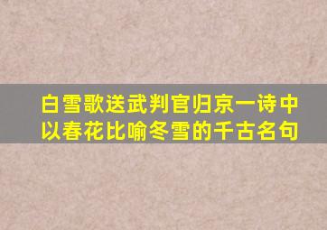 白雪歌送武判官归京一诗中以春花比喻冬雪的千古名句