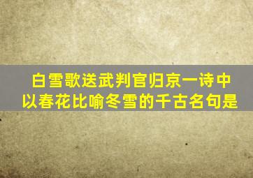 白雪歌送武判官归京一诗中以春花比喻冬雪的千古名句是