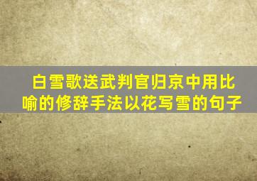 白雪歌送武判官归京中用比喻的修辞手法以花写雪的句子