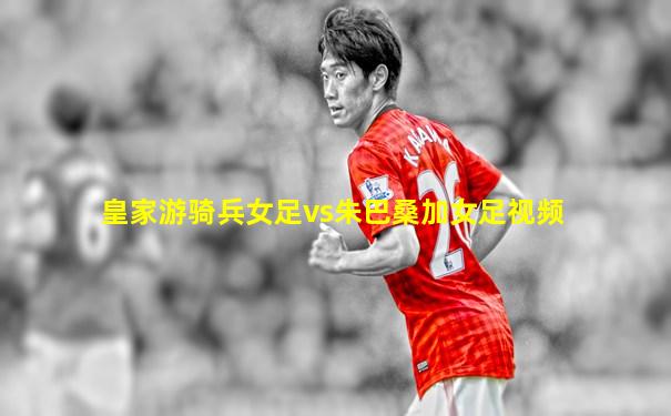 皇家游骑兵女足vs朱巴桑加女足视频