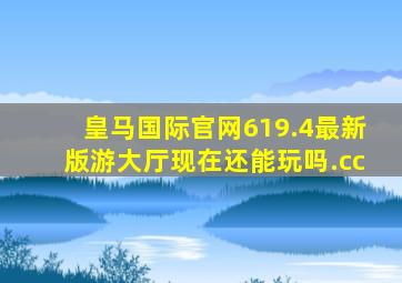 皇马国际官网619.4最新版游大厅现在还能玩吗.cc