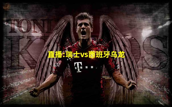 直播:瑞士vs西班牙乌龙