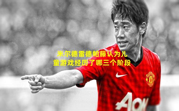 米尔德雷德帕藤认为儿童游戏经历了哪三个阶段