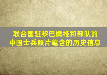 联合国驻黎巴嫩维和部队的中国士兵照片蕴含的历史信息