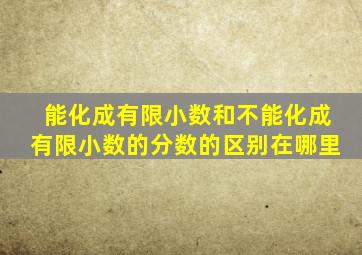 能化成有限小数和不能化成有限小数的分数的区别在哪里
