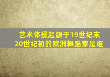 艺术体操起源于19世纪末20世纪初的欧洲舞蹈家是谁