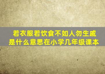 若衣服若饮食不如人勿生戚是什么意思在小学几年级课本