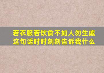 若衣服若饮食不如人勿生戚这句话时时刻刻告诉我什么