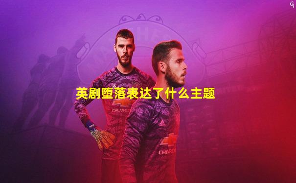 英剧堕落表达了什么主题