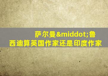 萨尔曼·鲁西迪算英国作家还是印度作家
