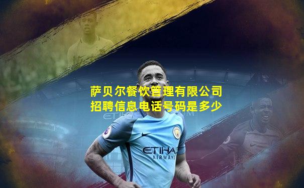 萨贝尔餐饮管理有限公司招聘信息电话号码是多少