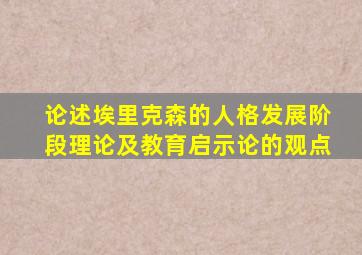 论述埃里克森的人格发展阶段理论及教育启示论的观点