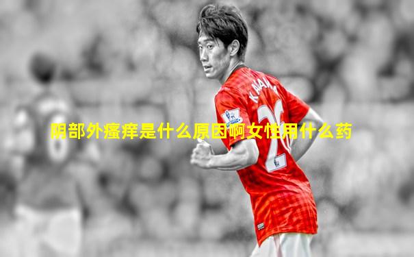 阴部外瘙痒是什么原因啊女性用什么药