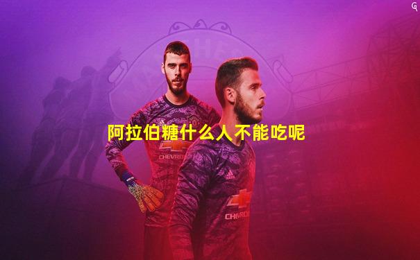 阿拉伯糖什么人不能吃呢