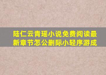 陆仁云青瑶小说免费阅读最新章节怎公删际小轻序游成