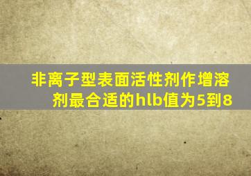 非离子型表面活性剂作增溶剂最合适的hlb值为5到8