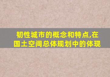 韧性城市的概念和特点,在国土空间总体规划中的体现